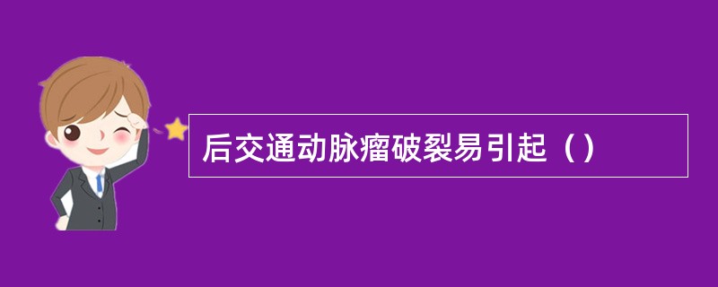 后交通动脉瘤破裂易引起（）