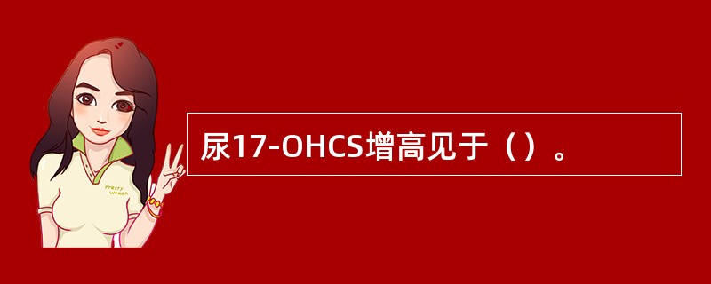 尿17-OHCS增高见于（）。