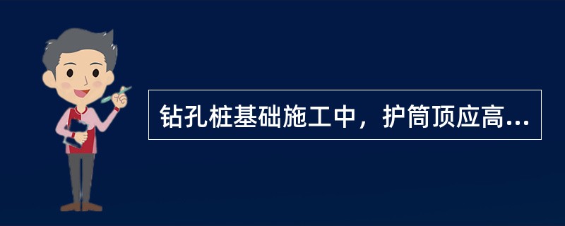 钻孔桩基础施工中，护筒顶应高出施工水位或地下水位（），并高出施工地面（）。