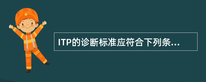 ITP的诊断标准应符合下列条件，但哪项除外（）。