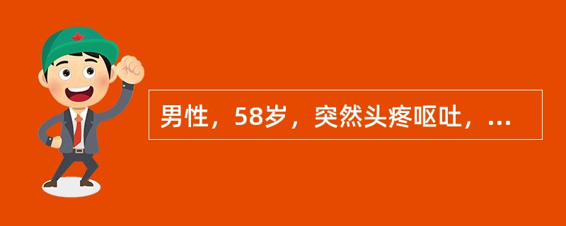 男性，58岁，突然头疼呕吐，伴意识丧失30分钟。查体神志清楚，颈部抵抗，克氏征阳