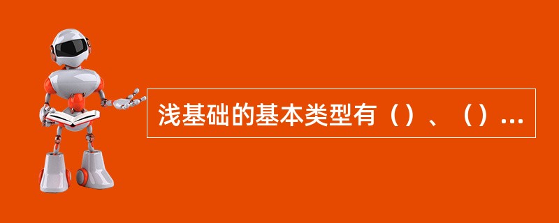 浅基础的基本类型有（）、（）、筏形基础和箱形基础、壳体基础4种。
