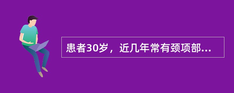 患者30岁，近几年常有颈项部疼痛，颈部运动受限或不灵，头颈向一侧偏斜，查体颈部强