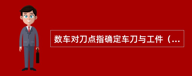 数车对刀点指确定车刀与工件（）位置的一点。