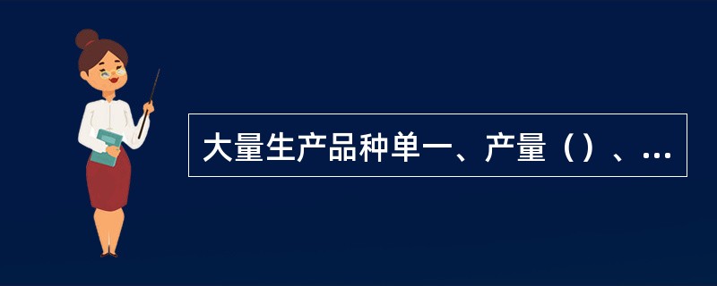 大量生产品种单一、产量（）、生产的重复程度（）。