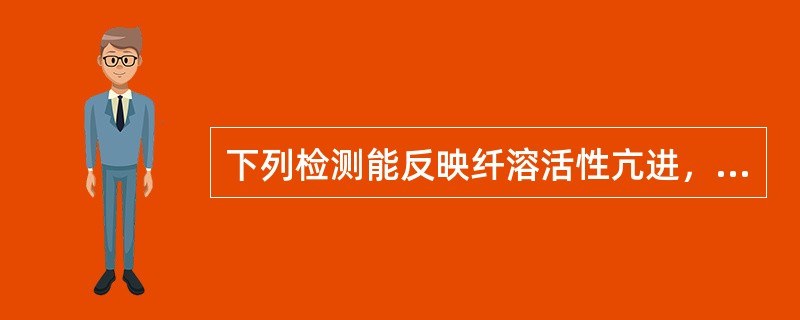 下列检测能反映纤溶活性亢进，但哪项除外（）。