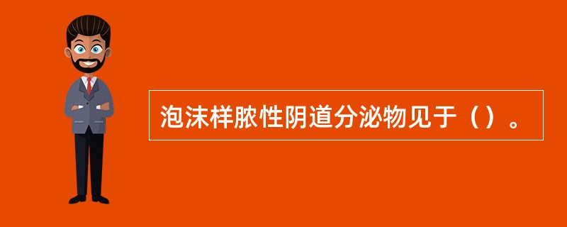 泡沫样脓性阴道分泌物见于（）。