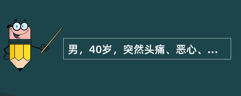 男，40岁，突然头痛、恶心、呕吐、昏迷3h。体检：T36.5℃，BP21.9/1