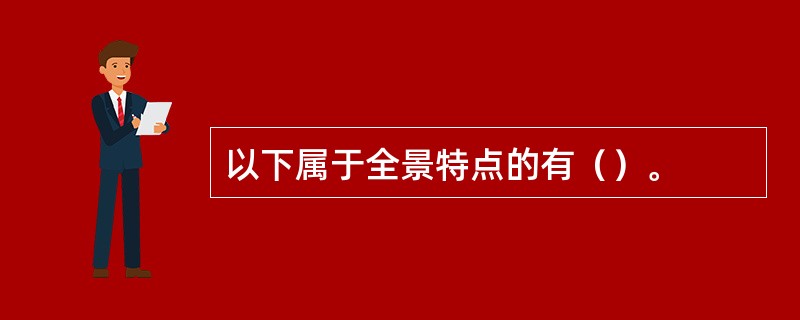 以下属于全景特点的有（）。