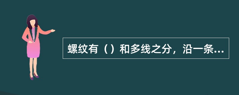 螺纹有（）和多线之分，沿一条螺旋线所形成的螺纹，称为（）。