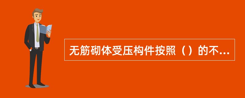 无筋砌体受压构件按照（）的不同以及（）的有无，可分为轴心受压短柱、轴心受压长柱、