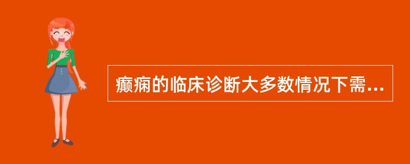 癫痫的临床诊断大多数情况下需依据（）