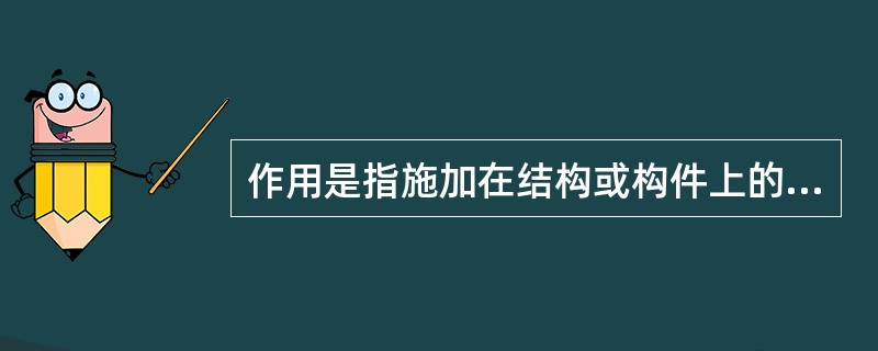 作用是指施加在结构或构件上的力，按时间变异的特点，作用可分为（）、可变作用和（）