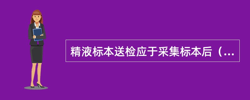 精液标本送检应于采集标本后（）。