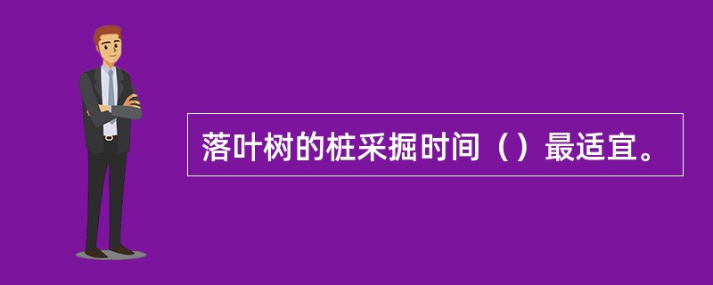 落叶树的桩采掘时间（）最适宜。