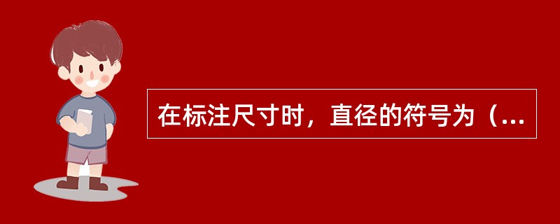 在标注尺寸时，直径的符号为（），球直径的符号为S￠，45°倒角的符号为（）。