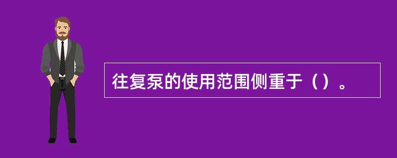 往复泵的使用范围侧重于（）。