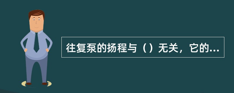 往复泵的扬程与（）无关，它的实际扬程仅取决于管路系统的压力、电动机的功率和泵缸本