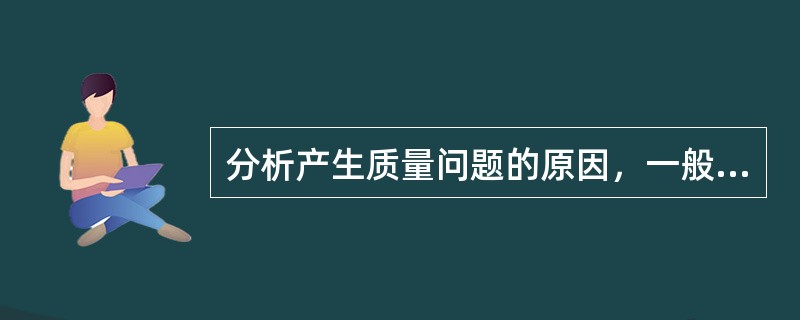 分析产生质量问题的原因，一般应主要从（）、工—设备与工具、料—材料与原材料、（）