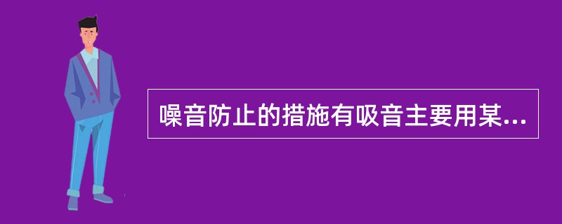 噪音防止的措施有吸音主要用某种材料吸收，还有消音用于单体机组，以及（） 。