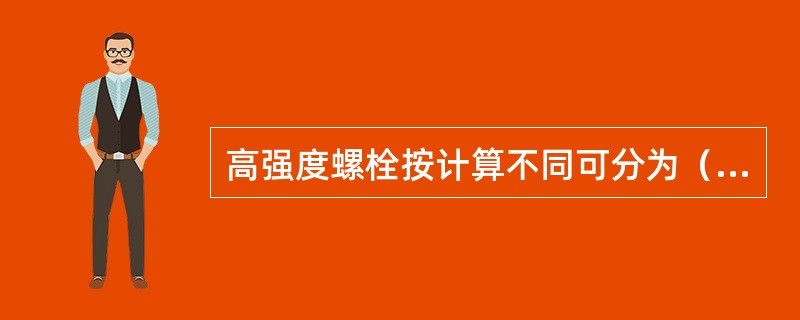 高强度螺栓按计算不同可分为（）和承压型高强度螺栓连接两种类型。