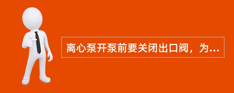 离心泵开泵前要关闭出口阀，为什么？