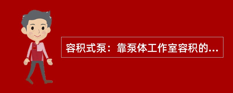 容积式泵：靠泵体工作室容积的改变来工作的泵有哪些。