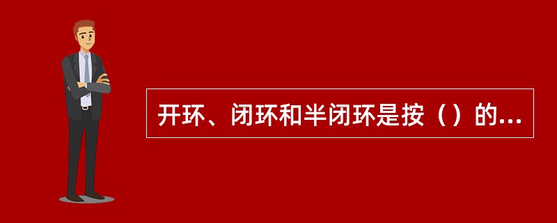 开环、闭环和半闭环是按（）的不同分类的。