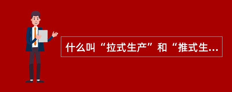 什么叫“拉式生产”和“推式生产”？