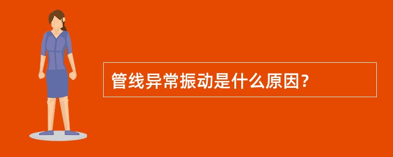 管线异常振动是什么原因？