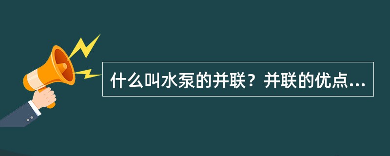 什么叫水泵的并联？并联的优点，并联工况点的求法。