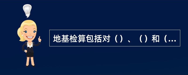 地基检算包括对（）、（）和（）三个方面的检算。