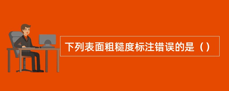 下列表面粗糙度标注错误的是（）