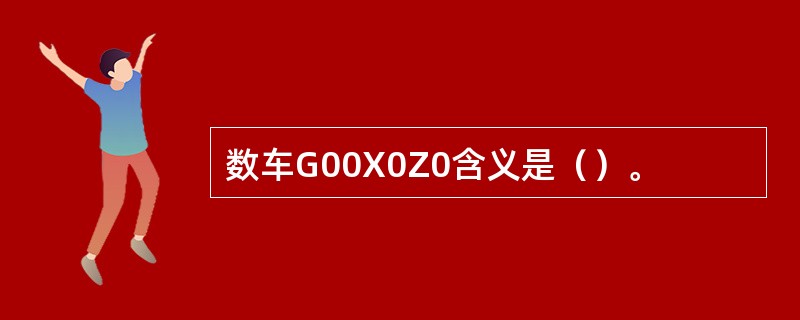 数车G00X0Z0含义是（）。