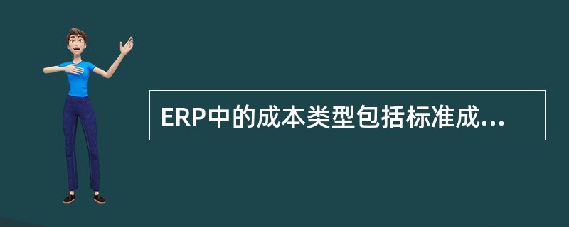 ERP中的成本类型包括标准成本、现行标准成本、模拟成本、实际成本。