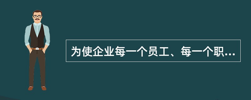 为使企业每一个员工、每一个职能科室、每一个生产经营部门都将质量看成是自己的事，需