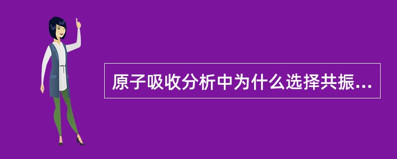 原子吸收分析中为什么选择共振线作吸收线？