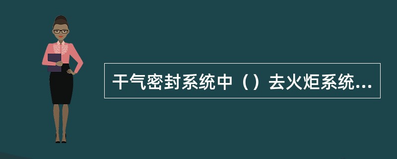 干气密封系统中（）去火炬系统；（）去放空管。