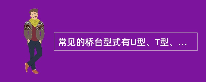 常见的桥台型式有U型、T型、（）、耳墙式。