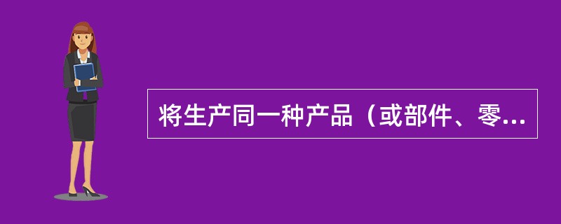 将生产同一种产品（或部件、零件）所需要的全部或大部分设备，安置在同一个生产单元中