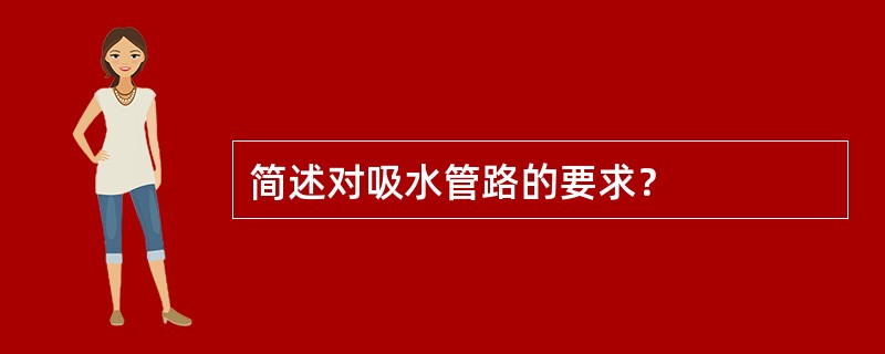 简述对吸水管路的要求？