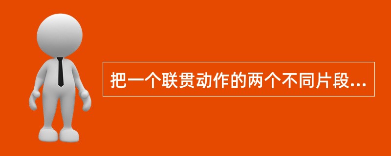 把一个联贯动作的两个不同片段组接在一起时，有哪些必须遵守的基本规则？