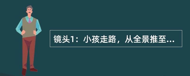 镜头1：小孩走路，从全景推至走动着的脚；镜头2：从走动着的脚拉出一个成人在走。将