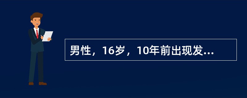 男性，16岁，10年前出现发作性四肢抽搐，每次持续4～5min，伴意识丧失，口吐