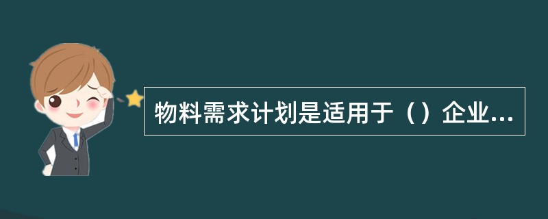 物料需求计划是适用于（）企业的作业计划技术。