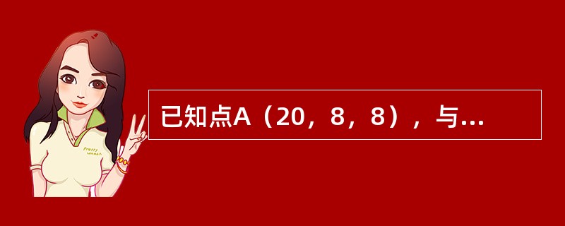 已知点A（20，8，8），与点A对称于H面的点B的坐标值是（）