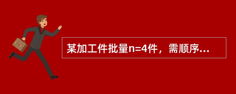 某加工件批量n=4件，需顺序经过4道工序加工，各工序的工序时间分别为：t1=10