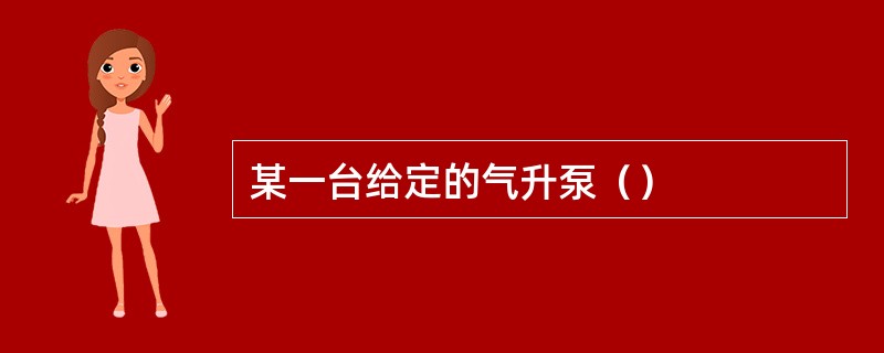 某一台给定的气升泵（）