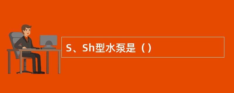 S、Sh型水泵是（）