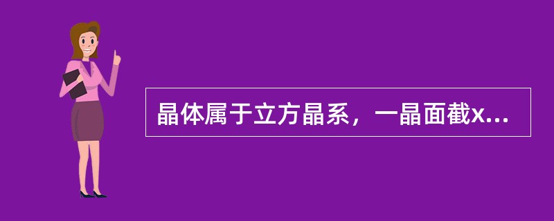 晶体属于立方晶系，一晶面截x轴于a/2、y轴于b/3、z轴于c/4，则该晶面的指